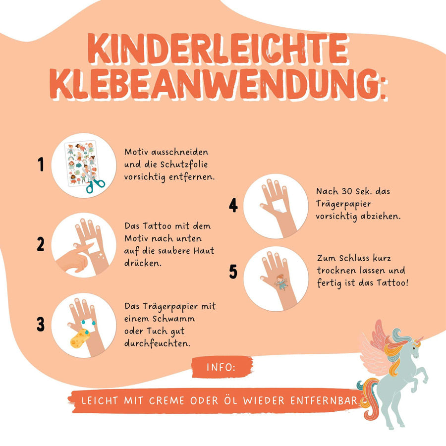 Die Kindertattoos sind kinderleicht anzuwenden. Motiv ausschneiden, auf die Haut drücken, mit Schwamm nass machen, nach kurzer Zeit abziehen, trocknen lassen. 